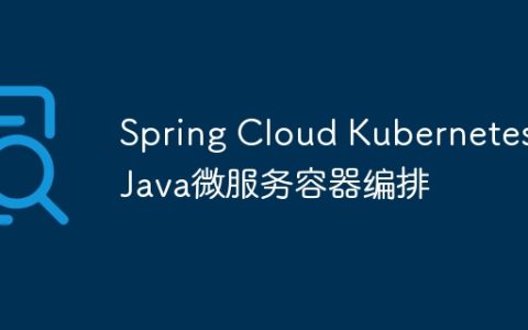 Spring Cloud Kubernetes：Java微服务容器编排