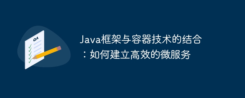 Java框架与容器技术的结合:如何建立高效的微服务