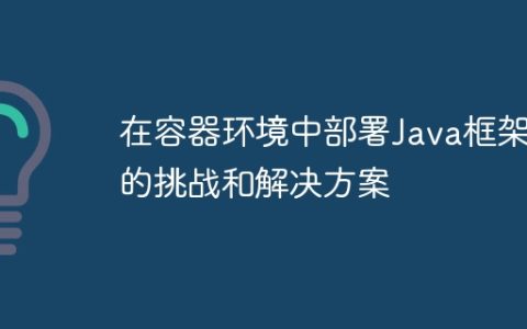 在容器环境中部署Java框架的挑战和解决方案