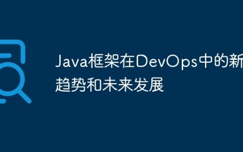 Java框架在DevOps中的新兴趋势和未来发展