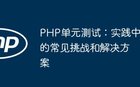 PHP单元测试：实践中的常见挑战和解决方案