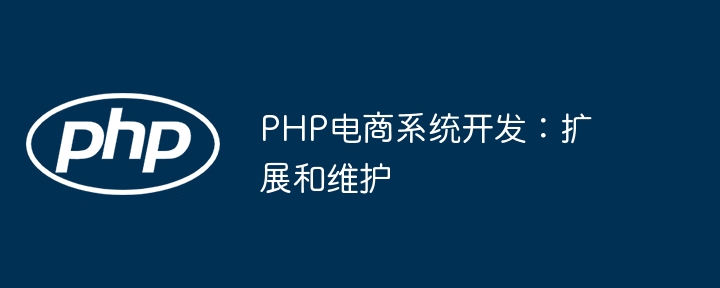 PHP电商系统开发:扩展和维护