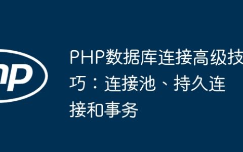 PHP数据库连接高级技巧：连接池、持久连接和事务
