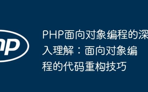 PHP面向对象编程的深入理解：面向对象编程的代码重构技巧