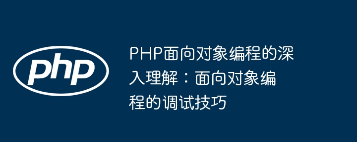 PHP面向对象编程的深入理解:面向对象编程的调试技巧