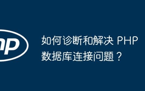 如何诊断和解决 PHP 数据库连接问题？