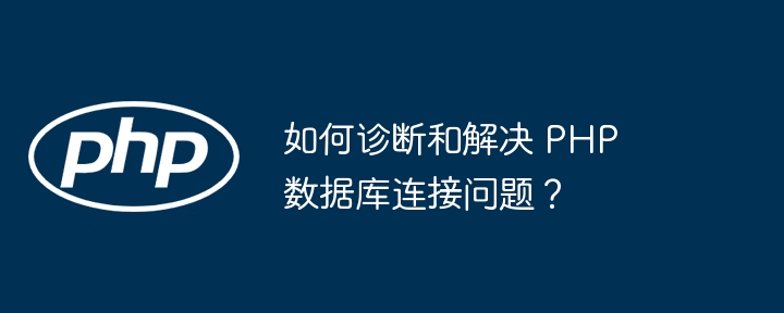 如何诊断和解决 PHP 数据库连接问题?