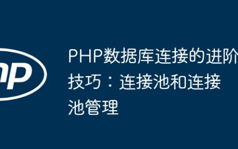 PHP数据库连接的进阶技巧：连接池和连接池管理