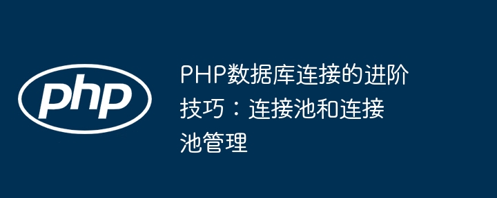PHP数据库连接的进阶技巧:连接池和连接池管理