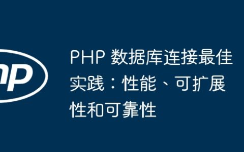 PHP 数据库连接最佳实践：性能、可扩展性和可靠性