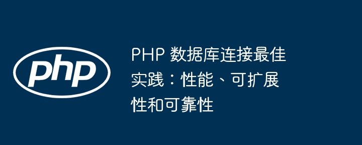 PHP 数据库连接最佳实践:性能、可扩展性和可靠性