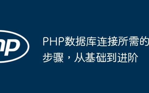 PHP数据库连接所需的步骤，从基础到进阶