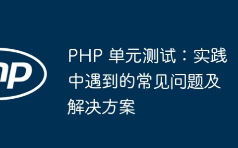 PHP 单元测试：实践中遇到的常见问题及解决方案