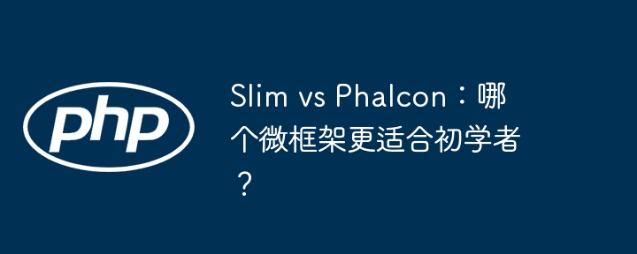 Slim vs Phalcon:哪个微框架更适合初学者?