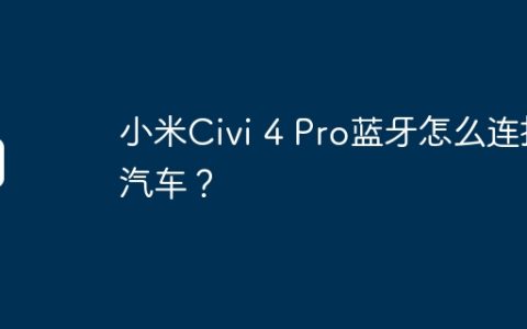 小米Civi 4 Pro蓝牙怎么连接汽车？