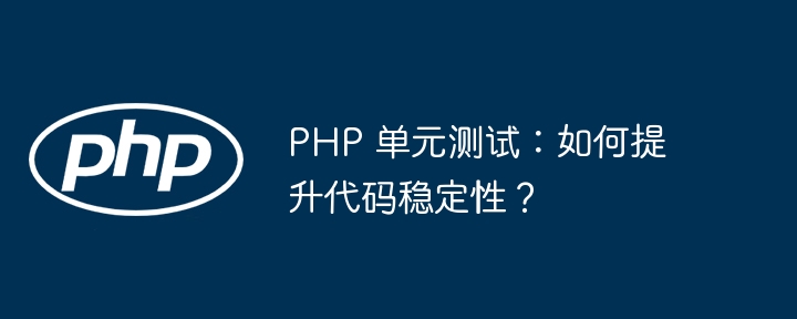 PHP 单元测试:如何提升代码稳定性?
