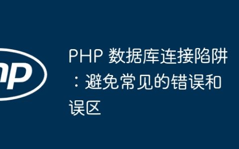 PHP 数据库连接陷阱：避免常见的错误和误区