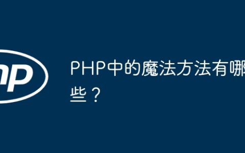 PHP中的魔法方法有哪些？