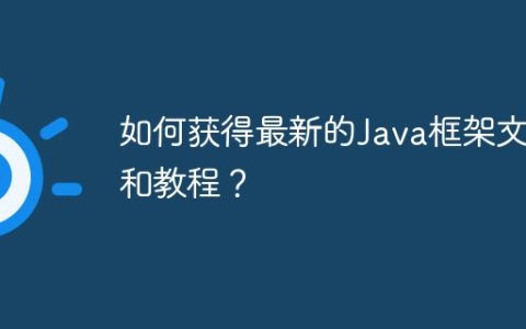 如何获得最新的Java框架文档和教程？
