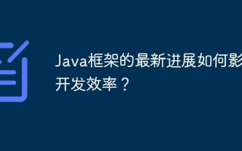Java框架的最新进展如何影响开发效率？