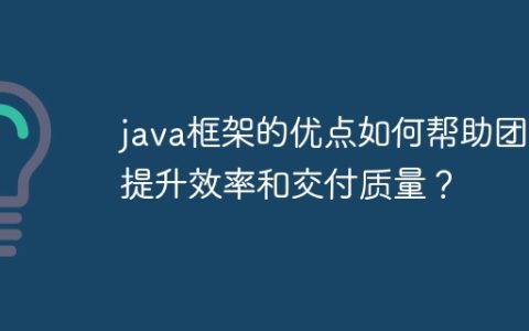 java框架的优点如何帮助团队提升效率和交付质量？