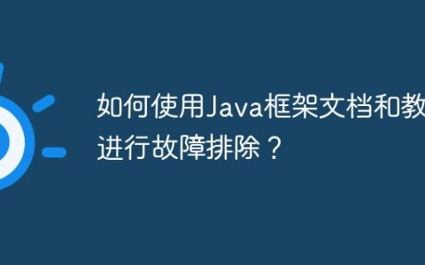 如何使用Java框架文档和教程进行故障排除？