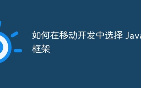 如何在移动开发中选择 Java 框架