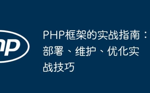 PHP框架的实战指南：部署、维护、优化实战技巧