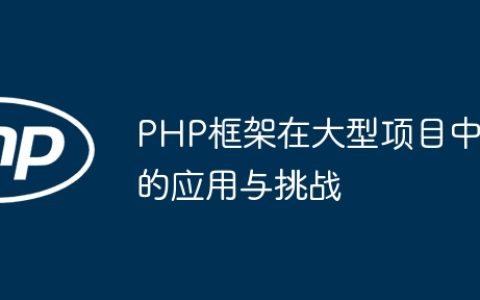 PHP框架在大型项目中的应用与挑战