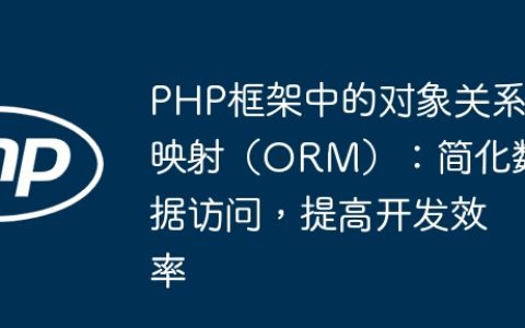 PHP框架中的对象关系映射（ORM）：简化数据访问，提高开发效率