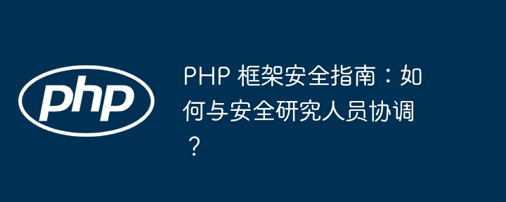 PHP 框架安全指南:如何与安全研究人员协调?