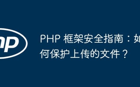 PHP 框架安全指南：如何保护上传的文件？
