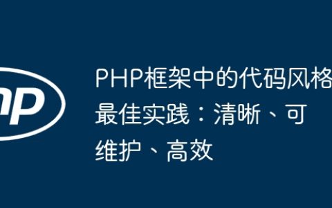 PHP框架中的代码风格最佳实践：清晰、可维护、高效