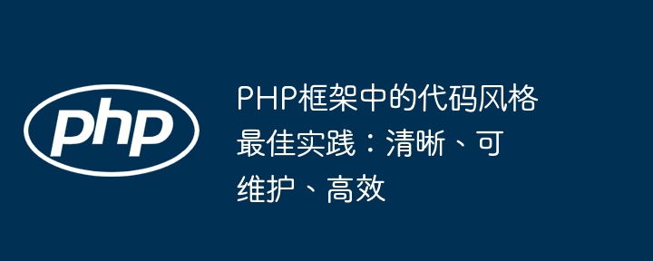 PHP框架中的代码风格最佳实践:清晰、可维护、高效