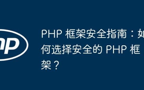 PHP 框架安全指南：如何选择安全的 PHP 框架？