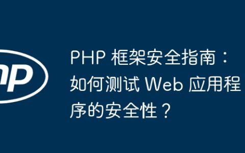PHP 框架安全指南：如何测试 Web 应用程序的安全性？