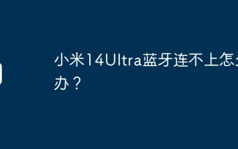 小米14Ultra蓝牙连不上怎么办？