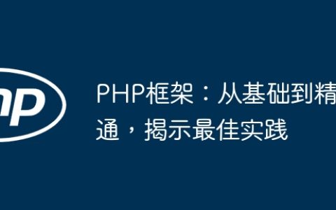 PHP框架：从基础到精通，揭示最佳实践