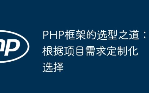 PHP框架的选型之道：根据项目需求定制化选择