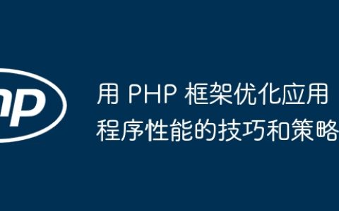 用 PHP 框架优化应用程序性能的技巧和策略