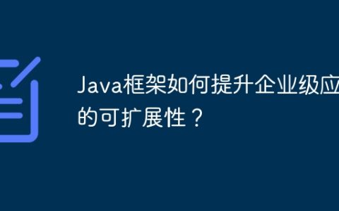 Java框架如何提升企业级应用的可扩展性？