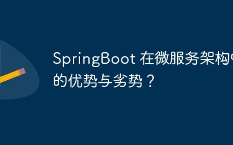 SpringBoot 在微服务架构中的优势与劣势？