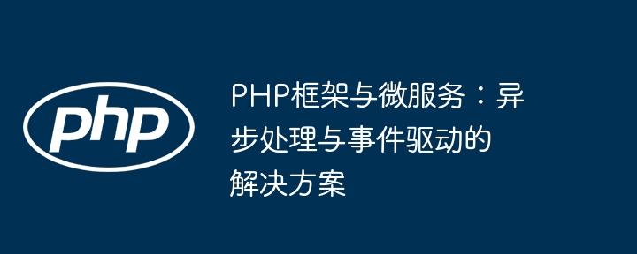 PHP框架与微服务:异步处理与事件驱动的解决方案