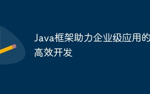 Java框架助力企业级应用的高效开发