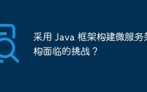 采用 Java 框架构建微服务架构面临的挑战？