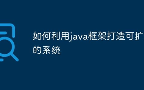 如何利用java框架打造可扩展的系统