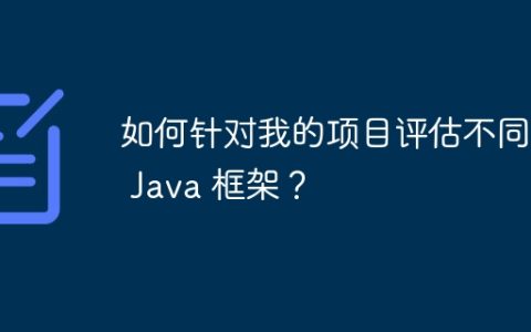 如何针对我的项目评估不同的 Java 框架？