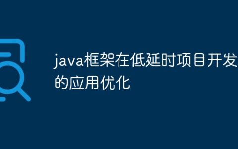 java框架在低延时项目开发中的应用优化