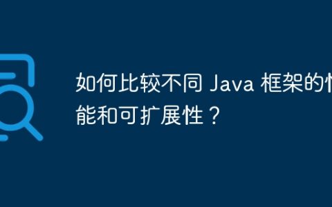 如何比较不同 Java 框架的性能和可扩展性？