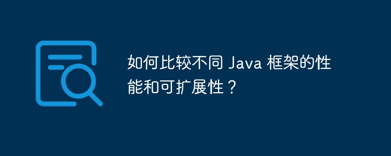 如何比较不同 Java 框架的性能和可扩展性?